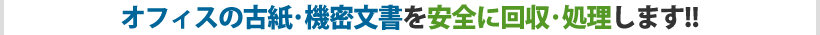 オフィスの古紙･機密文書を安全に回収･処理します!!