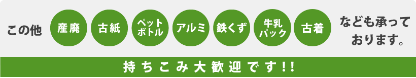 この他[産廃][古紙][ペットボトル][アルミ][鉄くず][牛乳パック][古着]なども承っております。持ちこみ大歓迎です!!