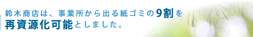 鈴木商店は、事業所から出る紙ゴミの9割を再資源化可能としました。